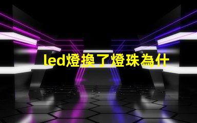 led燈換了燈珠為什么老壞 led燈用幾年一定為什么要換